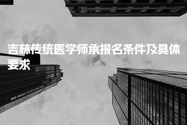 2025吉林传统医学师承报名条件及具体要求