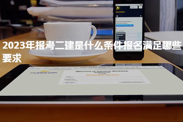 2023年报考二建是什么条件 报名满足哪些要求