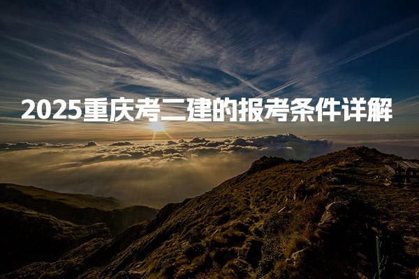 2025重庆考二建的报考条件及增报专业条件