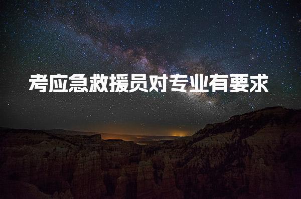 考应急救援员对专业有要求吗 考试注意事项有哪些
