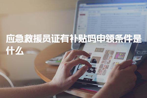 应急救援员证能领补贴吗 申领条件是什么