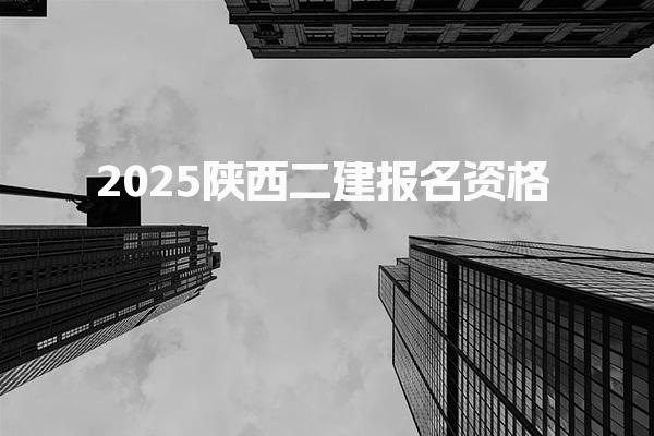 2025陕西二建报名资格 部分科目免试条件
