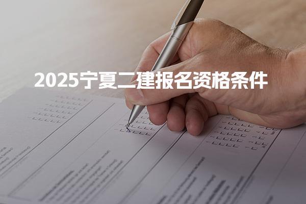 2025宁夏二建报名资格条件及增报专业条件